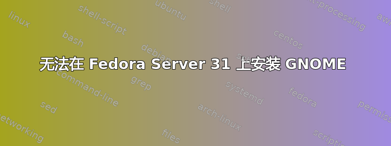 无法在 Fedora Server 31 上安装 GNOME