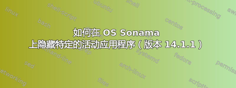 如何在 OS Sonama 上隐藏特定的活动应用程序（版本 14.1.1）