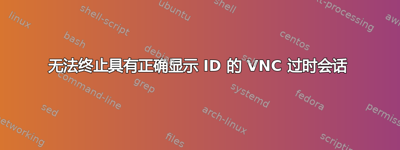 无法终止具有正确显示 ID 的 VNC 过时会话