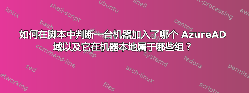 如何在脚本中判断一台机器加入了哪个 AzureAD 域以及它在机器本地属于哪些组？