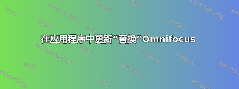 在应用程序中更新“替换”Omnifocus