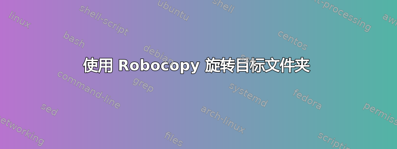 使用 Robocopy 旋转目标文件夹