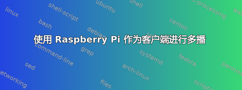 使用 Raspberry Pi 作为客户端进行多播