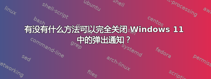 有没有什么方法可以完全关闭 Windows 11 中的弹出通知？