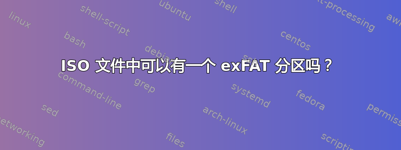 ISO 文件中可以有一个 exFAT 分区吗？