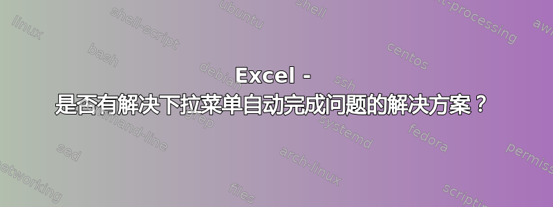 Excel - 是否有解决下拉菜单自动完成问题的解决方案？