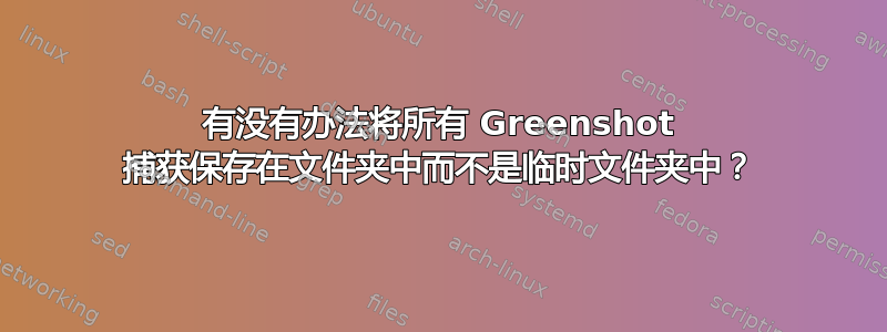 有没有办法将所有 Greenshot 捕获保存在文件夹中而不是临时文件夹中？