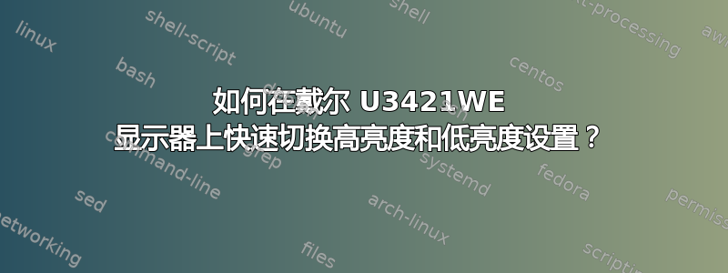 如何在戴尔 U3421WE 显示器上快速切换高亮度和低亮度设置？