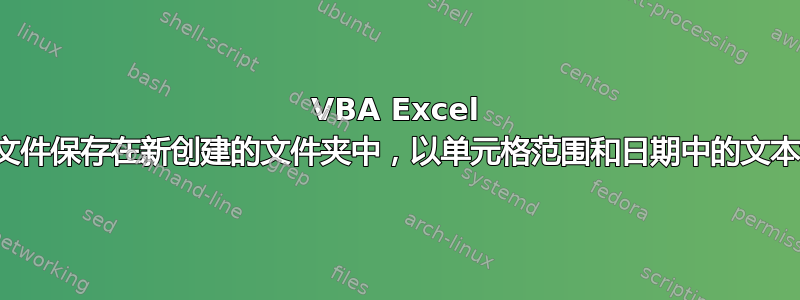 VBA Excel 多个文件保存在新创建的文件夹中，以单元格范围和日期中的文本命名