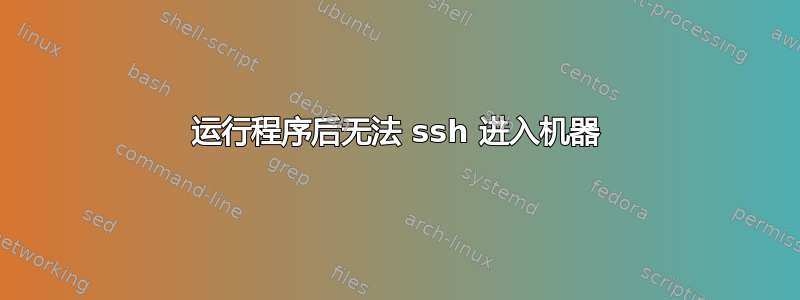 运行程序后无法 ssh 进入机器