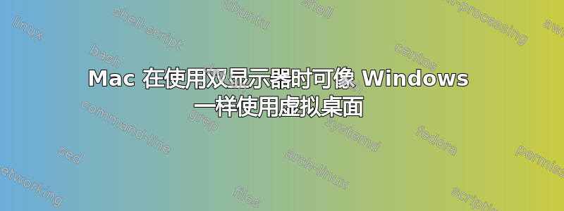 Mac 在使用双显示器时可像 Windows 一样使用虚拟桌面