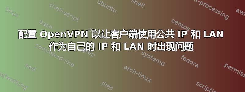 配置 OpenVPN 以让客户端使用公共 IP 和 LAN 作为自己的 IP 和 LAN 时出现问题