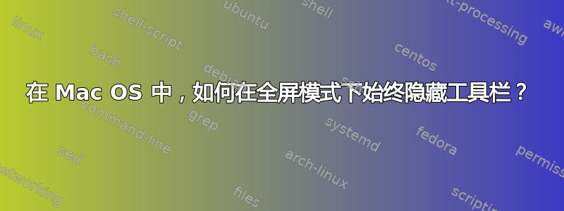 在 Mac OS 中，如何在全屏模式下始终隐藏工具栏？