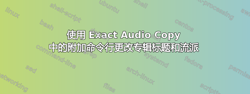 使用 Exact Audio Copy 中的附加命令行更改专辑标题和流派