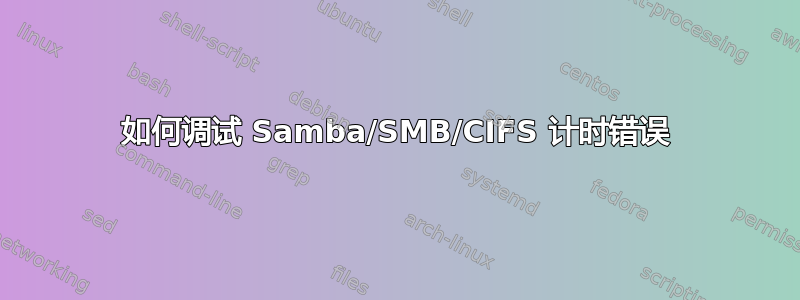 如何调试 Samba/SMB/CIFS 计时错误