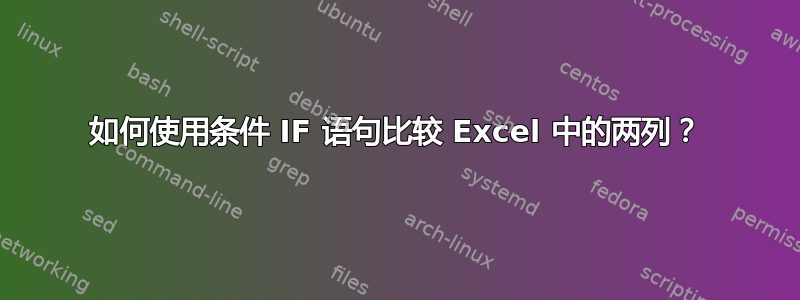 如何使用条件 IF 语句比较 Excel 中的两列？