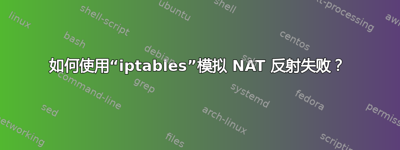 如何使用“iptables”模拟 NAT 反射失败？