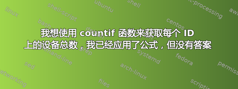 我想使用 countif 函数来获取每个 ID 上的设备总数，我已经应用了公式，但没有答案