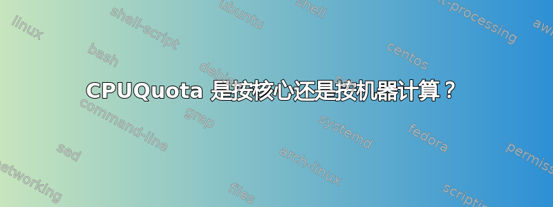 CPUQuota 是按核心还是按机器计算？