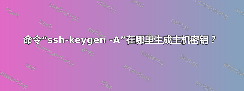 命令“ssh-keygen -A”在哪里生成主机密钥？