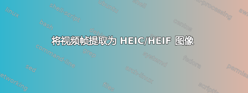 将视频帧提取为 HEIC/HEIF 图像