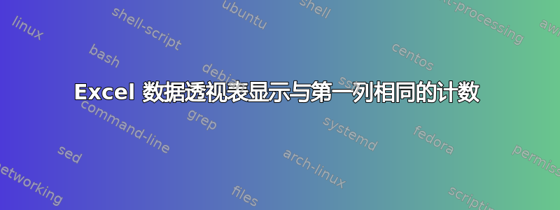 Excel 数据透视表显示与第一列相同的计数