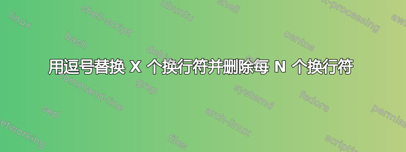 用逗号替换 X 个换行符并删除每 N 个换行符