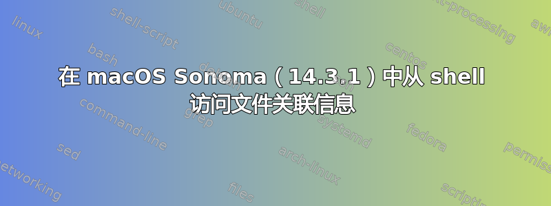 在 macOS Sonoma（14.3.1）中从 shell 访问文件关联信息