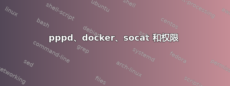 pppd、docker、socat 和权限