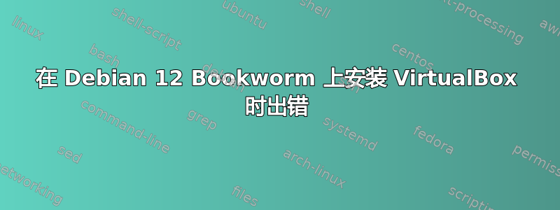 在 Debian 12 Bookworm 上安装 VirtualBox 时出错