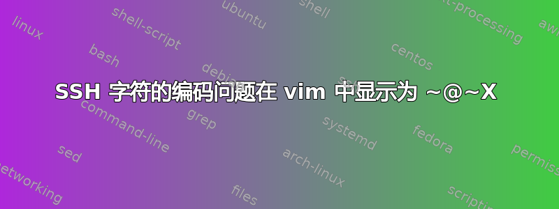 SSH 字符的编码问题在 vim 中显示为 ~@~X