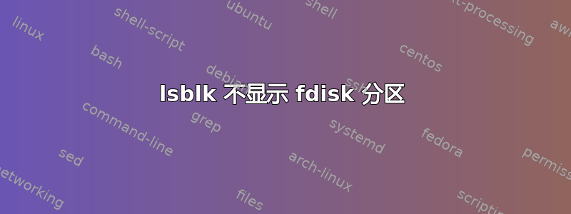 lsblk 不显示 fdisk 分区