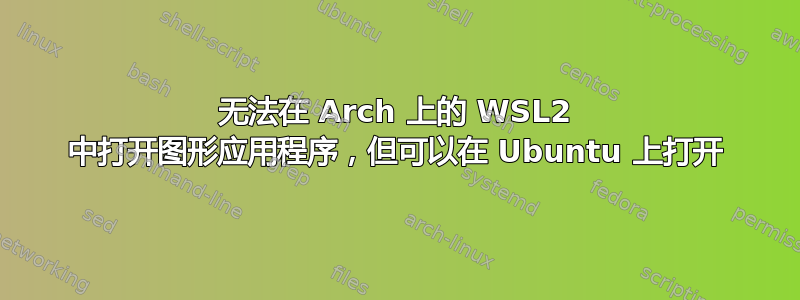 无法在 Arch 上的 WSL2 中打开图形应用程序，但可以在 Ubuntu 上打开