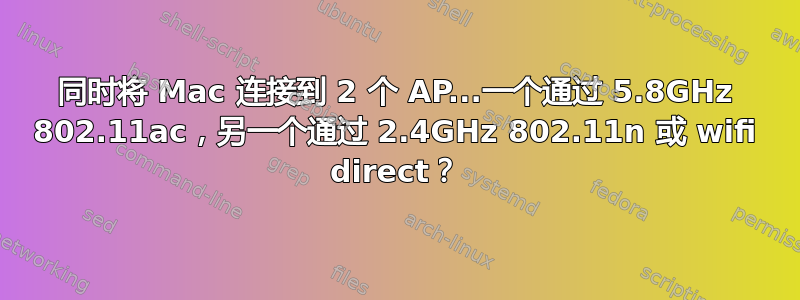 同时将 Mac 连接到 2 个 AP...一个通过 5.8GHz 802.11ac，另一个通过 2.4GHz 802.11n 或 wifi direct？