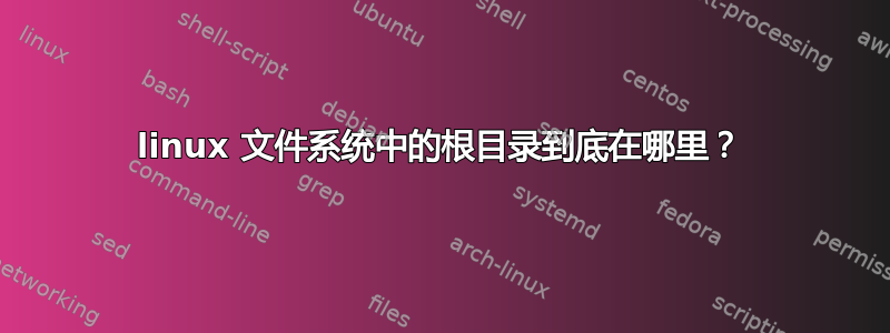 linux 文件系统中的根目录到底在哪里？