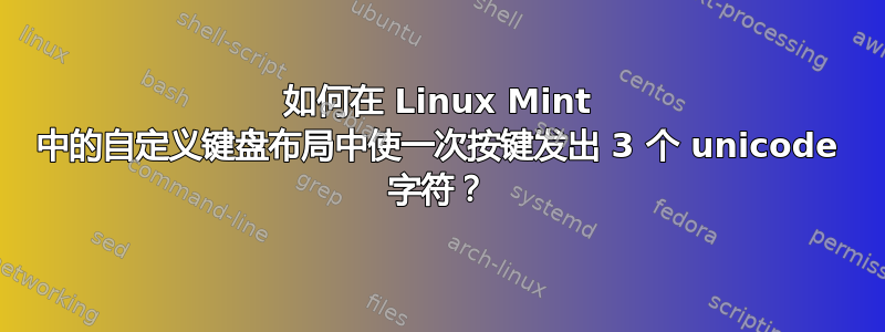 如何在 Linux Mint 中的自定义键盘布局中使一次按键发出 3 个 unicode 字符？