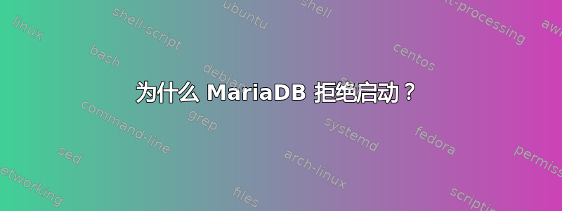 为什么 MariaDB 拒绝启动？