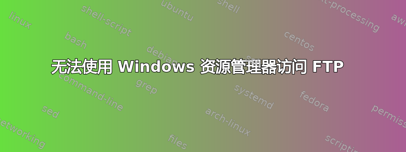 无法使用 Windows 资源管理器访问 FTP 