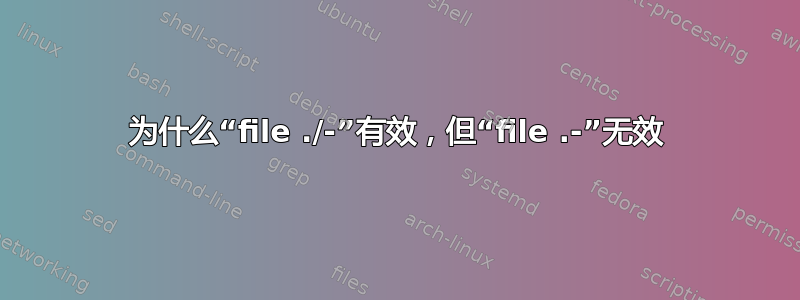 为什么“file ./-”有效，但“file .-”无效