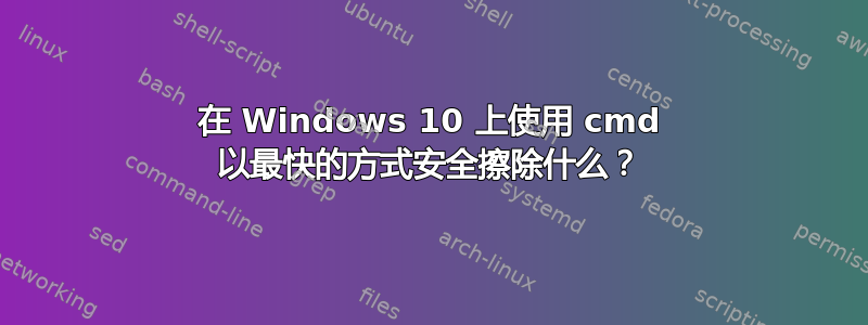 在 Windows 10 上使用 cmd 以最快的方式安全擦除什么？