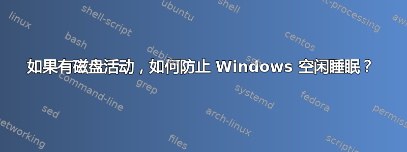 如果有磁盘活动，如何防止 Windows 空闲睡眠？