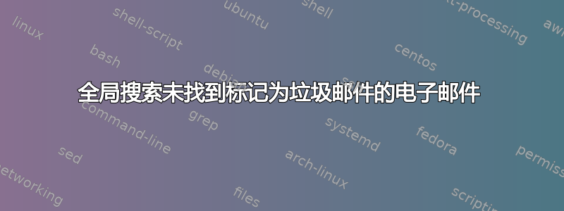 全局搜索未找到标记为垃圾邮件的电子邮件