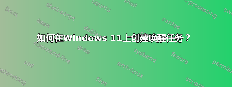 如何在Windows 11上创建唤醒任务？