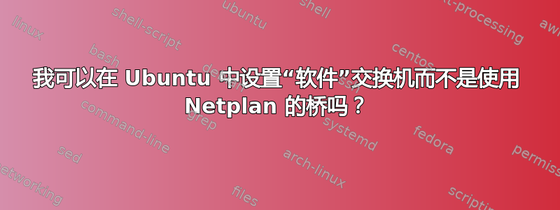 我可以在 Ubuntu 中设置“软件”交换机而不是使用 Netplan 的桥吗？