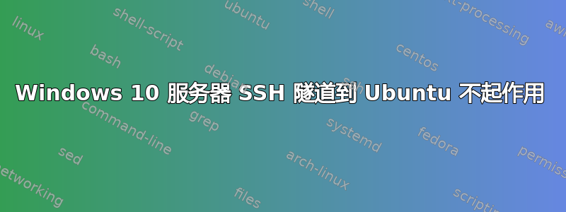 Windows 10 服务器 SSH 隧道到 Ubuntu 不起作用