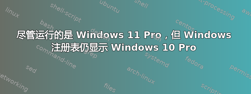 尽管运行的是 Windows 11 Pro，但 Windows 注册表仍显示 Windows 10 Pro