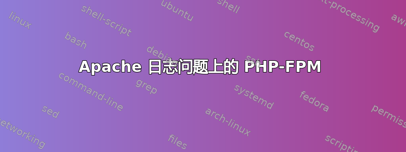 Apache 日志问题上的 PHP-FPM