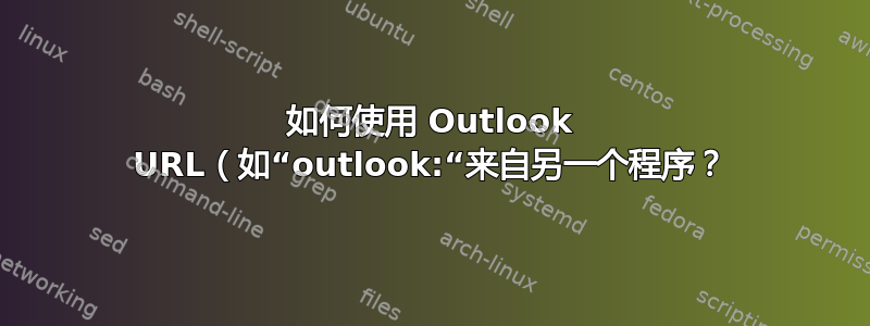 如何使用 Outlook URL（如“outlook:“来自另一个程序？