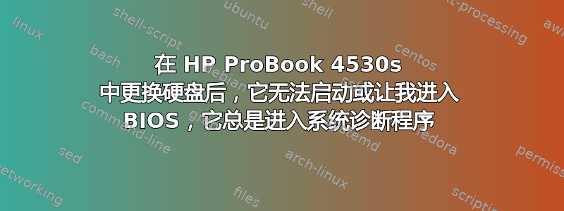 在 HP ProBook 4530s 中更换硬盘后，它无法启动或让我进入 BIOS，它总是进入系统诊断程序