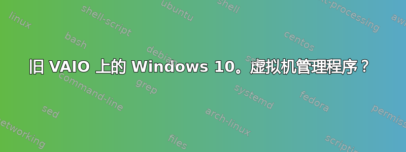 旧 VAIO 上的 Windows 10。虚拟机管理程序？